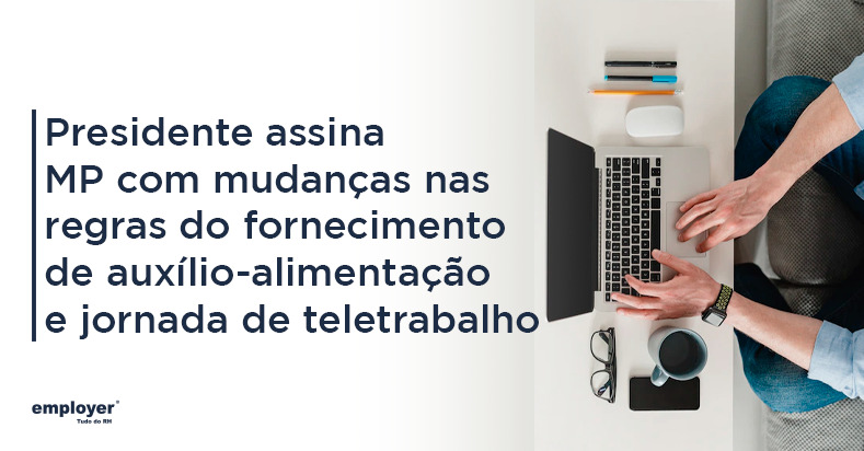 PRESIDENTE ASSINA MEDIDA PROVISÓRIA COM MUDANÇAS NAS REGRAS DO FORNECIMENTO DE AUXÍLIO-ALIMENTAÇÃO E NA JORNADA DE TELETRABALHO