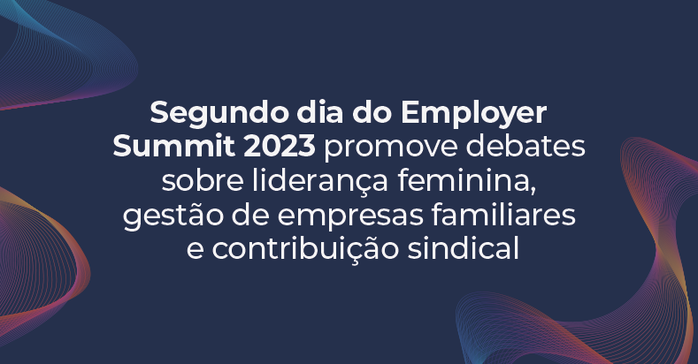 Segundo dia do Employer Summit 2023 promove debates sobre liderança feminina